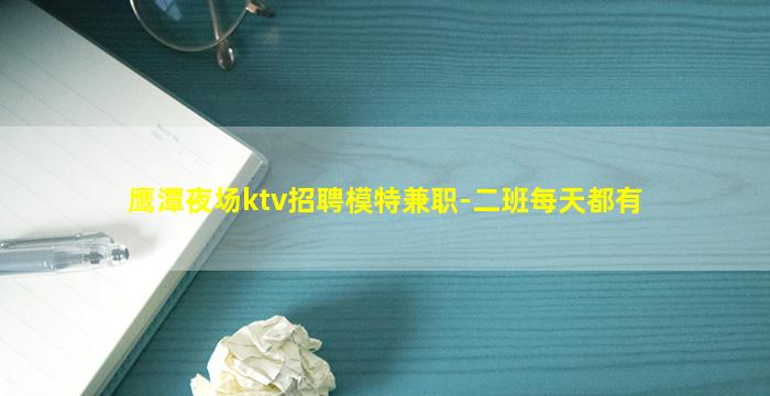 鹰潭夜场ktv招聘模特兼职-二班每天都有