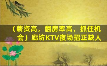 （薪资高，翻房率高，抓住机会）廊坊KTV夜场招正缺人